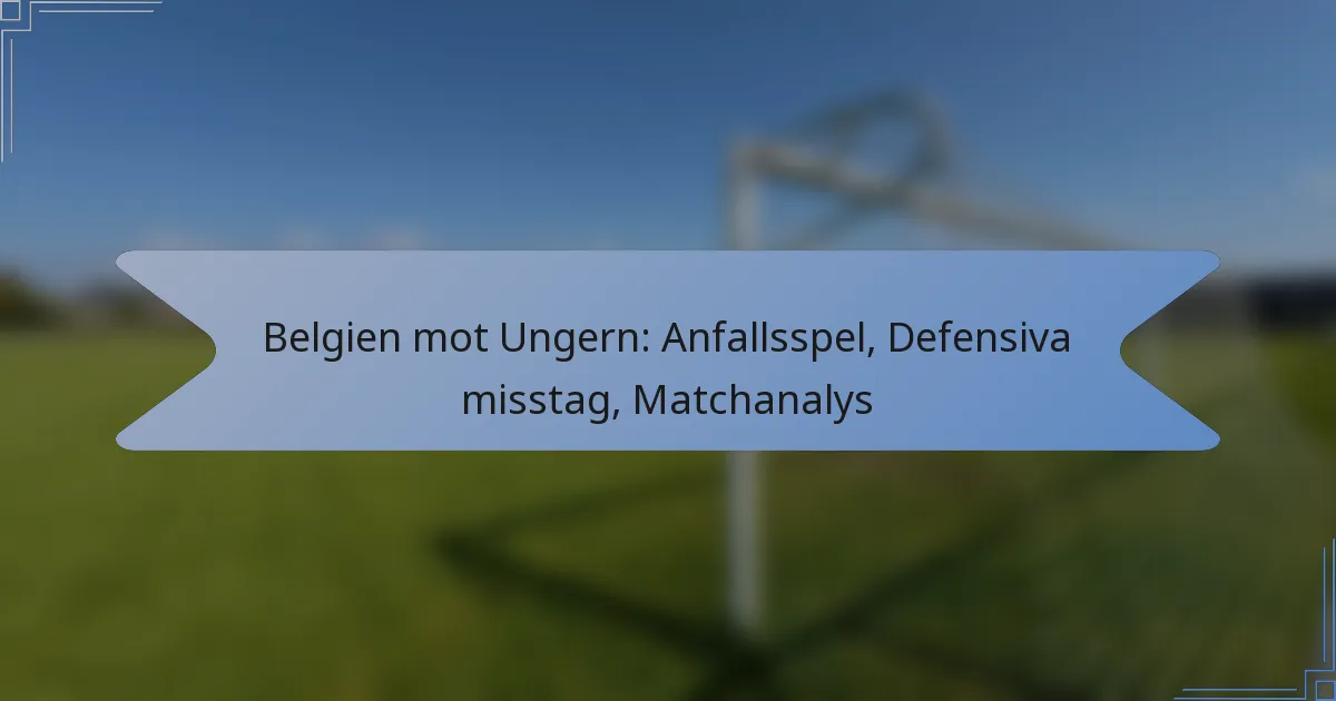 Belgien mot Ungern: Anfallsspel, Defensiva misstag, Matchanalys