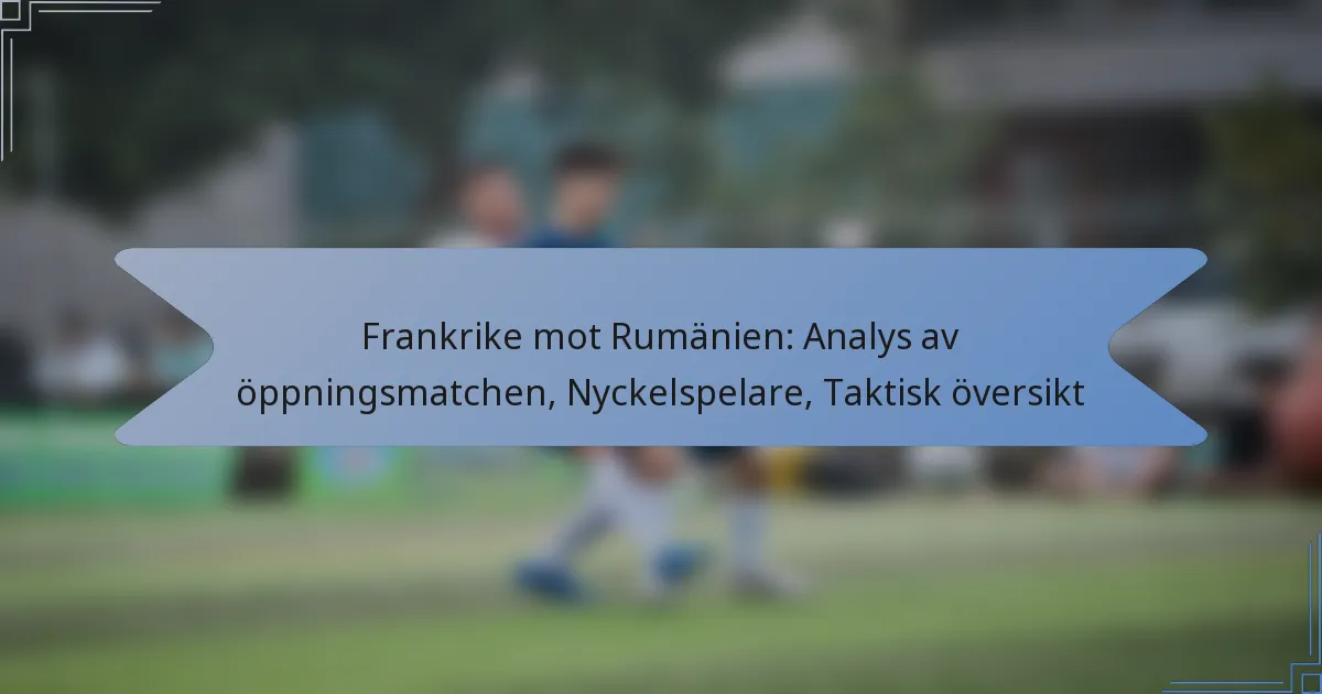 Frankrike mot Rumänien: Analys av öppningsmatchen, Nyckelspelare, Taktisk översikt