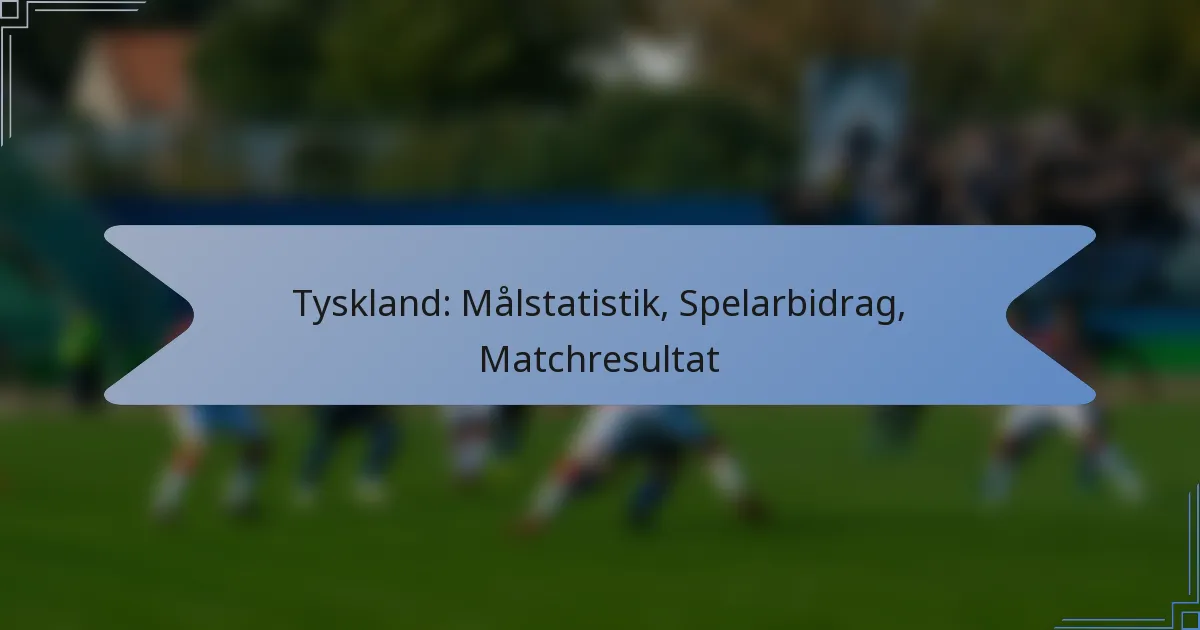 Tyskland: Målstatistik, Spelarbidrag, Matchresultat