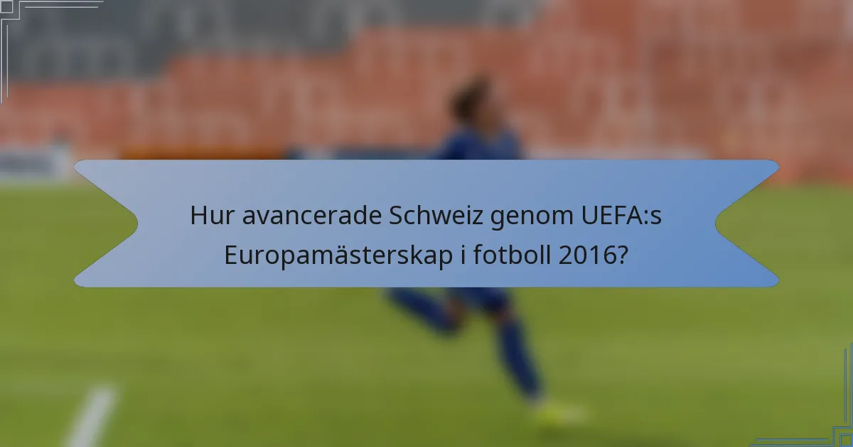 Hur avancerade Schweiz genom UEFA:s Europamästerskap i fotboll 2016?