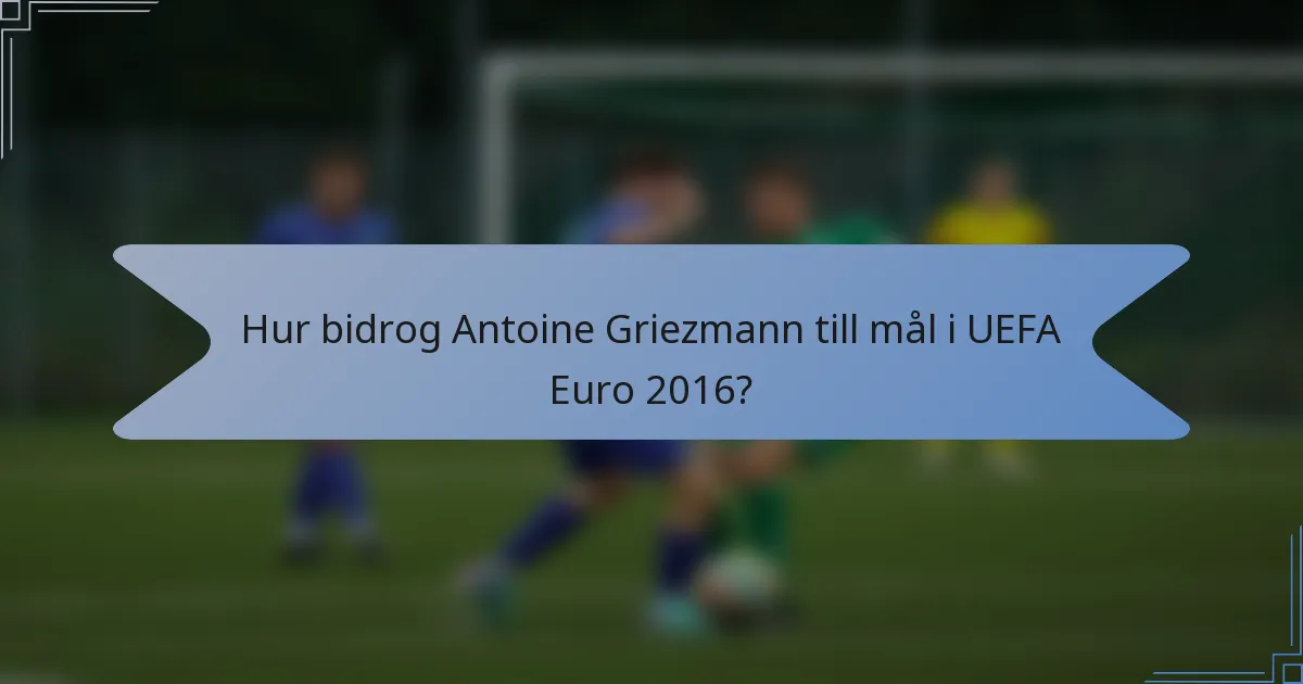 Hur bidrog Antoine Griezmann till mål i UEFA Euro 2016?