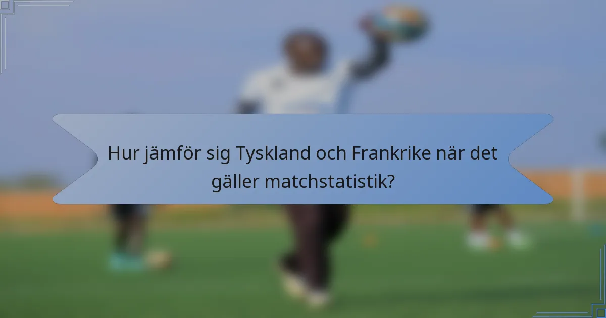 Hur jämför sig Tyskland och Frankrike när det gäller matchstatistik?