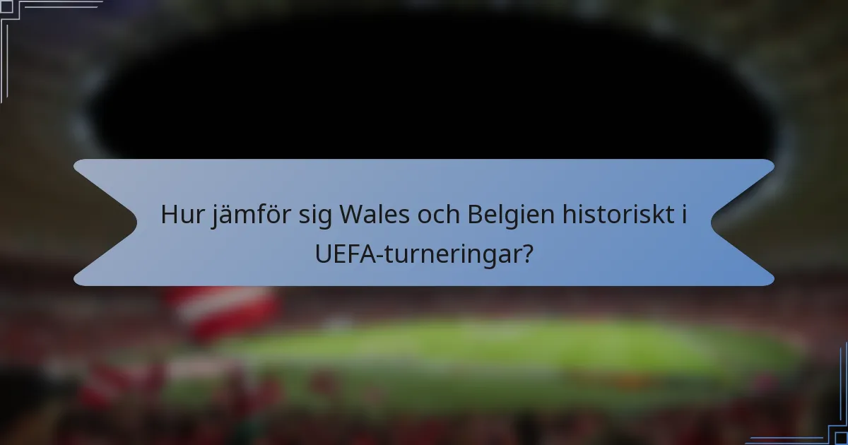 Hur jämför sig Wales och Belgien historiskt i UEFA-turneringar?