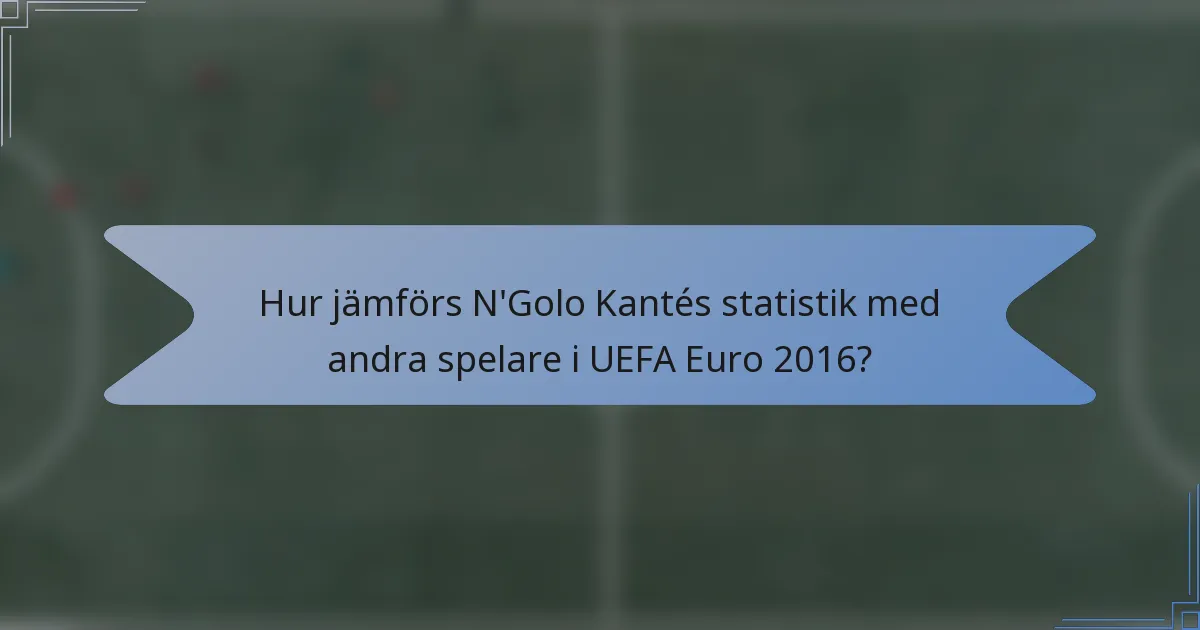 Hur jämförs N'Golo Kantés statistik med andra spelare i UEFA Euro 2016?