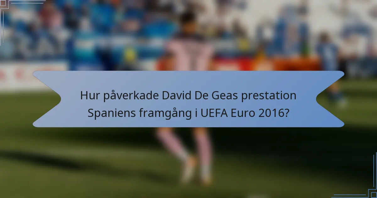 Hur påverkade David De Geas prestation Spaniens framgång i UEFA Euro 2016?