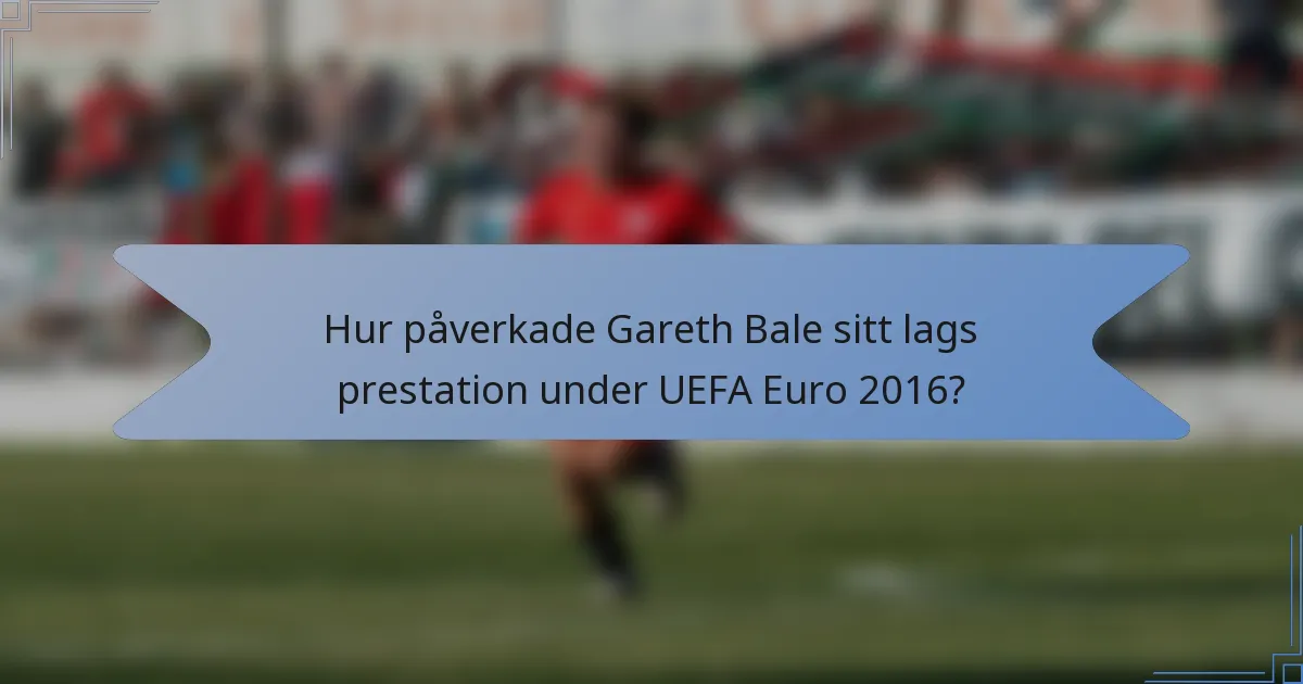 Hur påverkade Gareth Bale sitt lags prestation under UEFA Euro 2016?