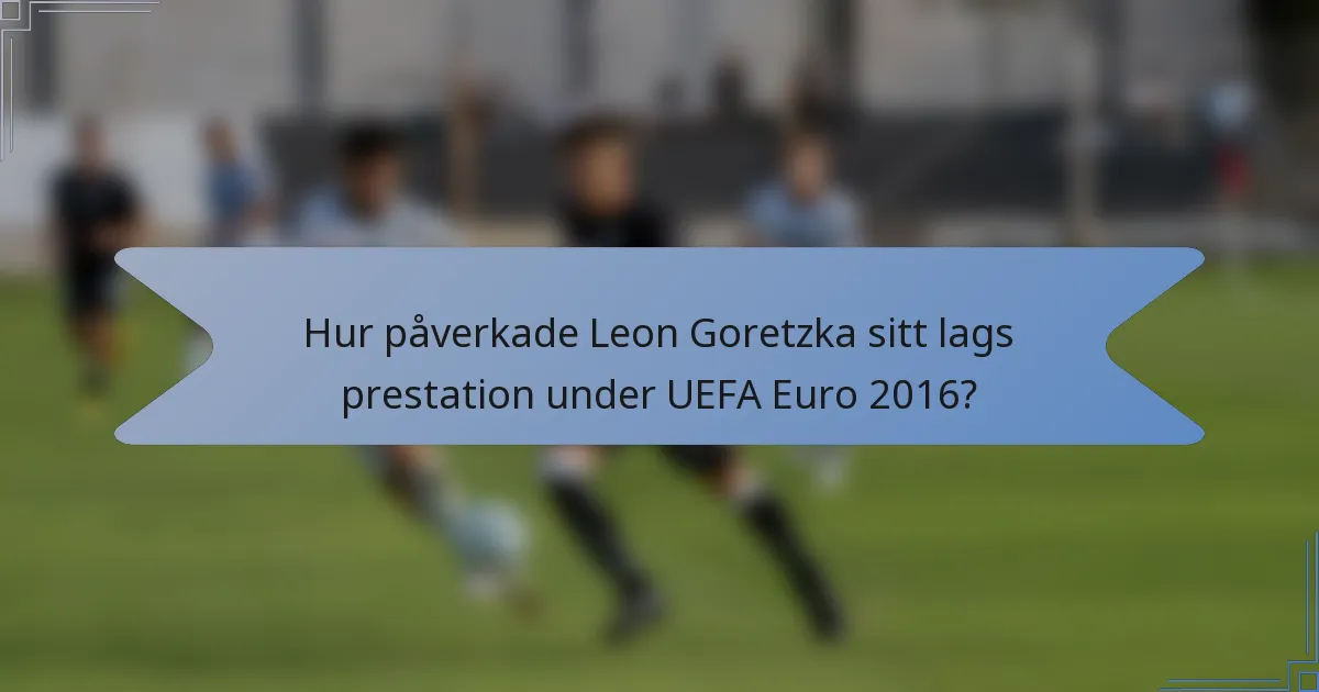 Hur påverkade Leon Goretzka sitt lags prestation under UEFA Euro 2016?