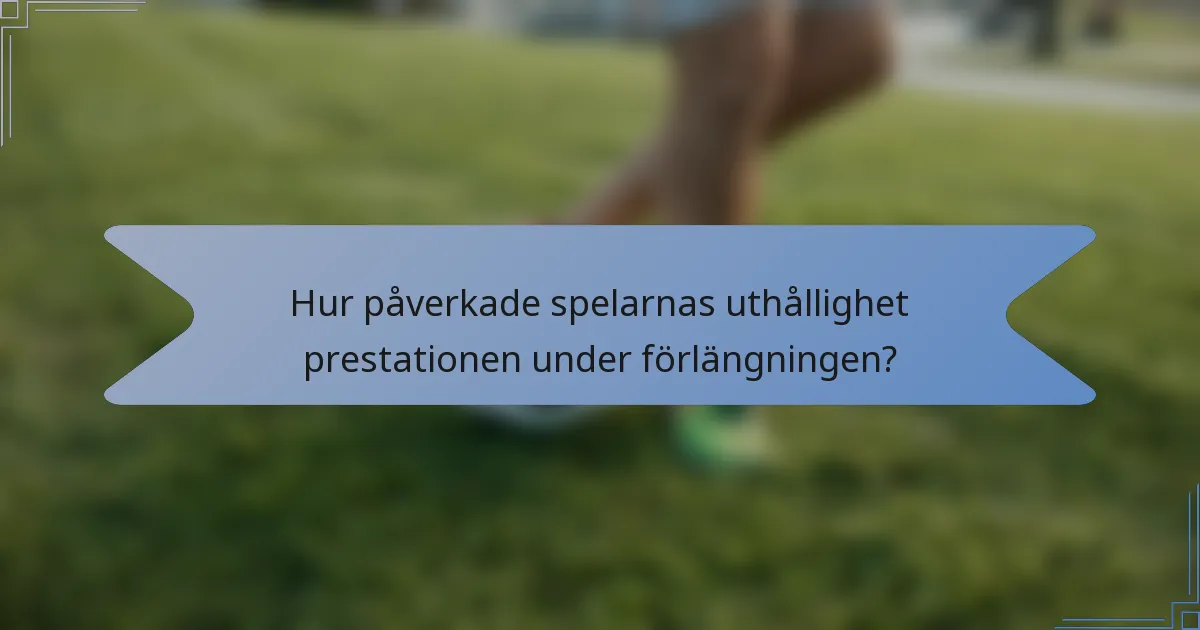 Hur påverkade spelarnas uthållighet prestationen under förlängningen?