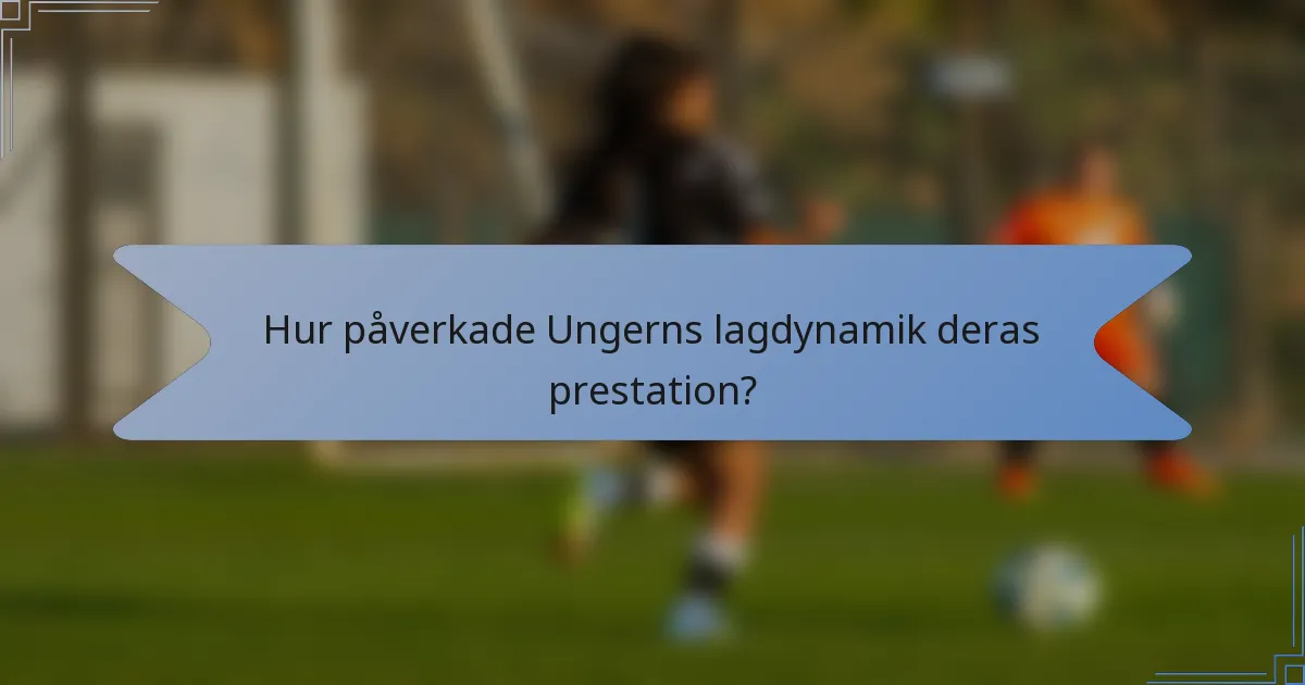 Hur påverkade Ungerns lagdynamik deras prestation?