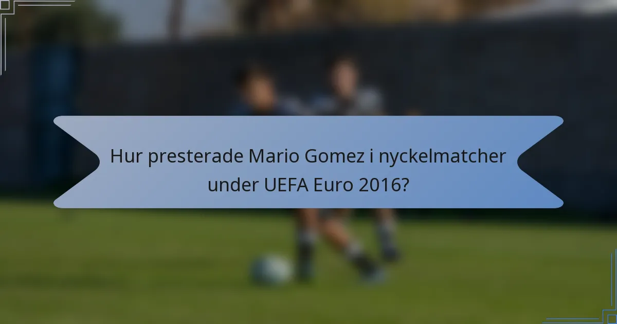Hur presterade Mario Gomez i nyckelmatcher under UEFA Euro 2016?