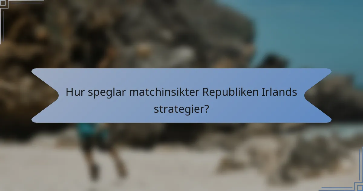 Hur speglar matchinsikter Republiken Irlands strategier?