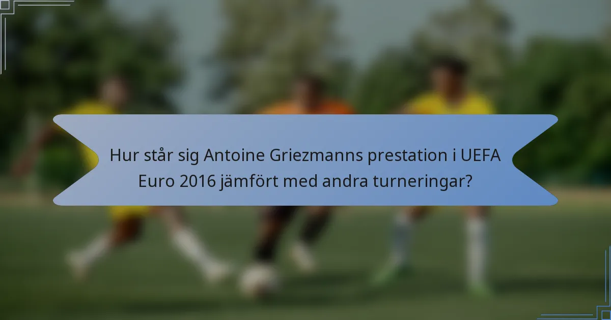 Hur står sig Antoine Griezmanns prestation i UEFA Euro 2016 jämfört med andra turneringar?