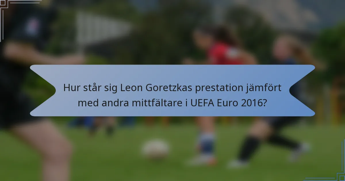 Hur står sig Leon Goretzkas prestation jämfört med andra mittfältare i UEFA Euro 2016?