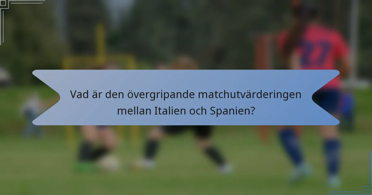 Vad är den övergripande matchutvärderingen mellan Italien och Spanien?