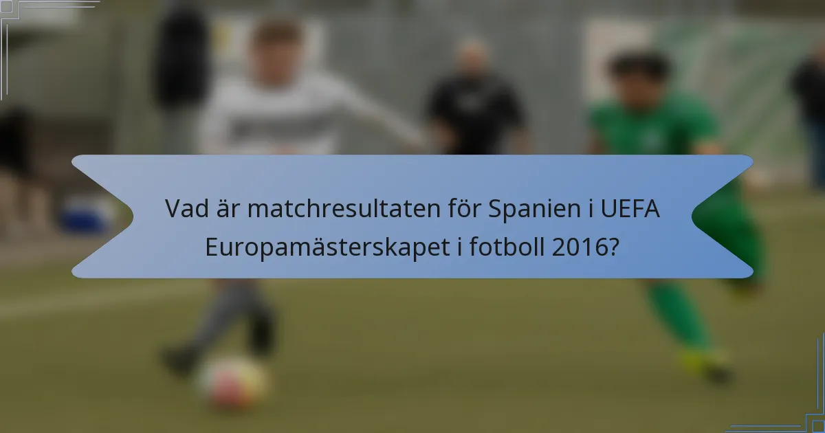 Vad är matchresultaten för Spanien i UEFA Europamästerskapet i fotboll 2016?