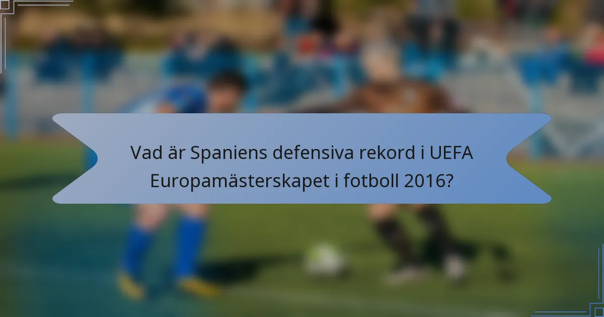 Vad är Spaniens defensiva rekord i UEFA Europamästerskapet i fotboll 2016?