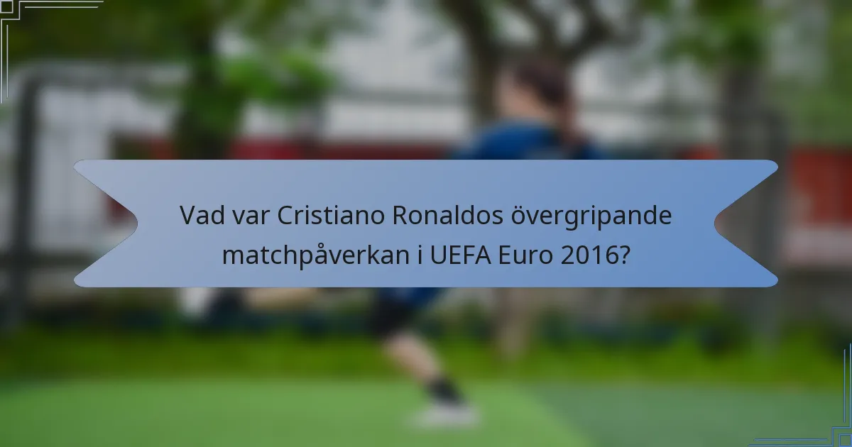 Vad var Cristiano Ronaldos övergripande matchpåverkan i UEFA Euro 2016?