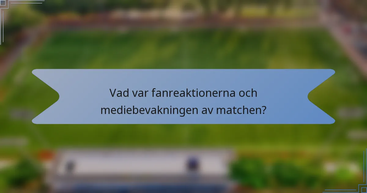 Vad var fanreaktionerna och mediebevakningen av matchen?