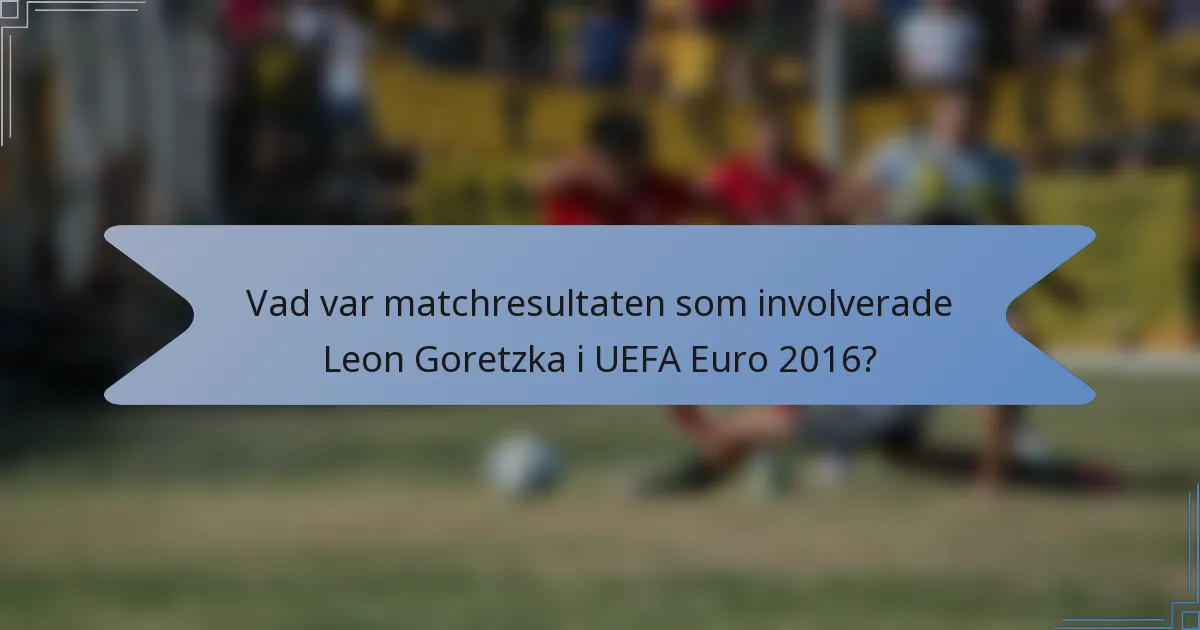 Vad var matchresultaten som involverade Leon Goretzka i UEFA Euro 2016?