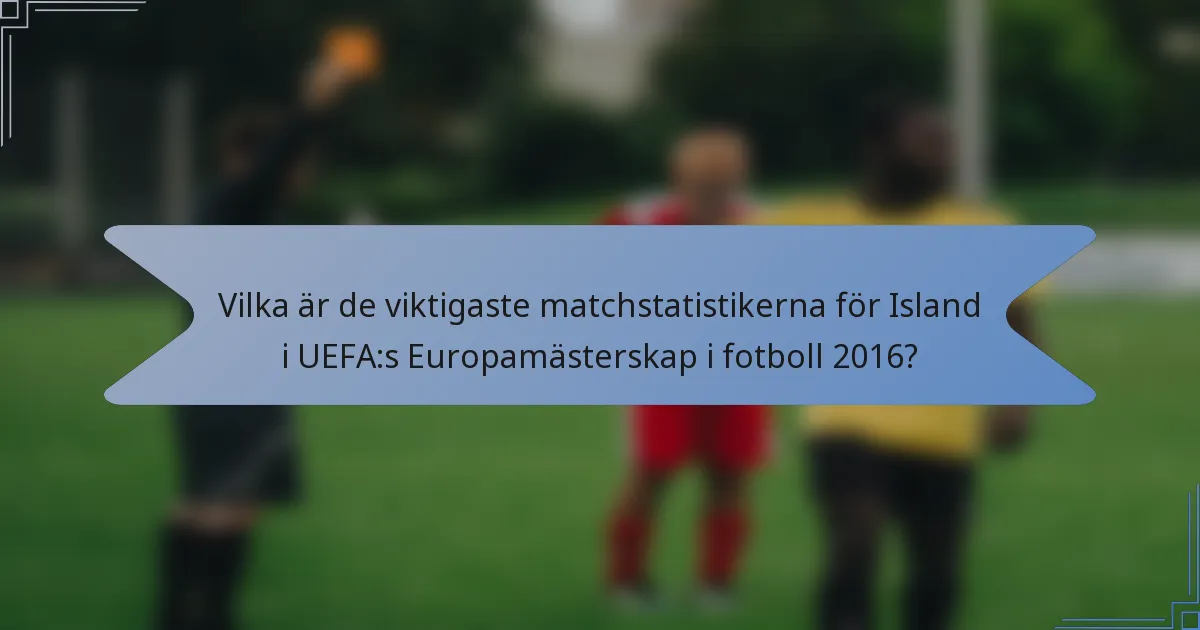 Vilka är de viktigaste matchstatistikerna för Island i UEFA:s Europamästerskap i fotboll 2016?