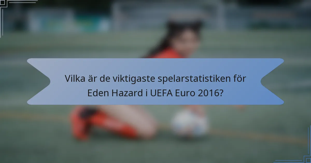 Vilka är de viktigaste spelarstatistiken för Eden Hazard i UEFA Euro 2016?