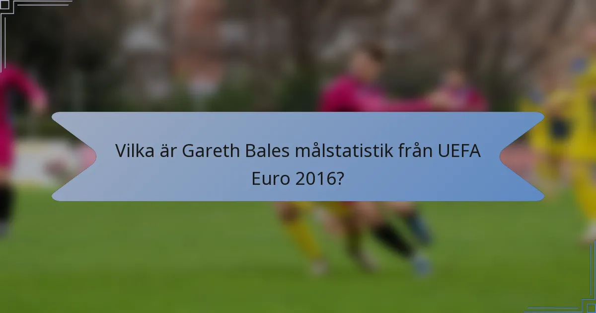 Vilka är Gareth Bales målstatistik från UEFA Euro 2016?