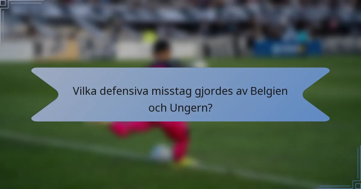 Vilka defensiva misstag gjordes av Belgien och Ungern?