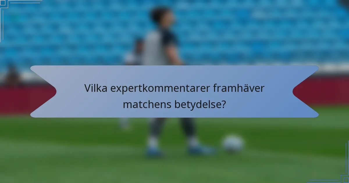 Vilka expertkommentarer framhäver matchens betydelse?