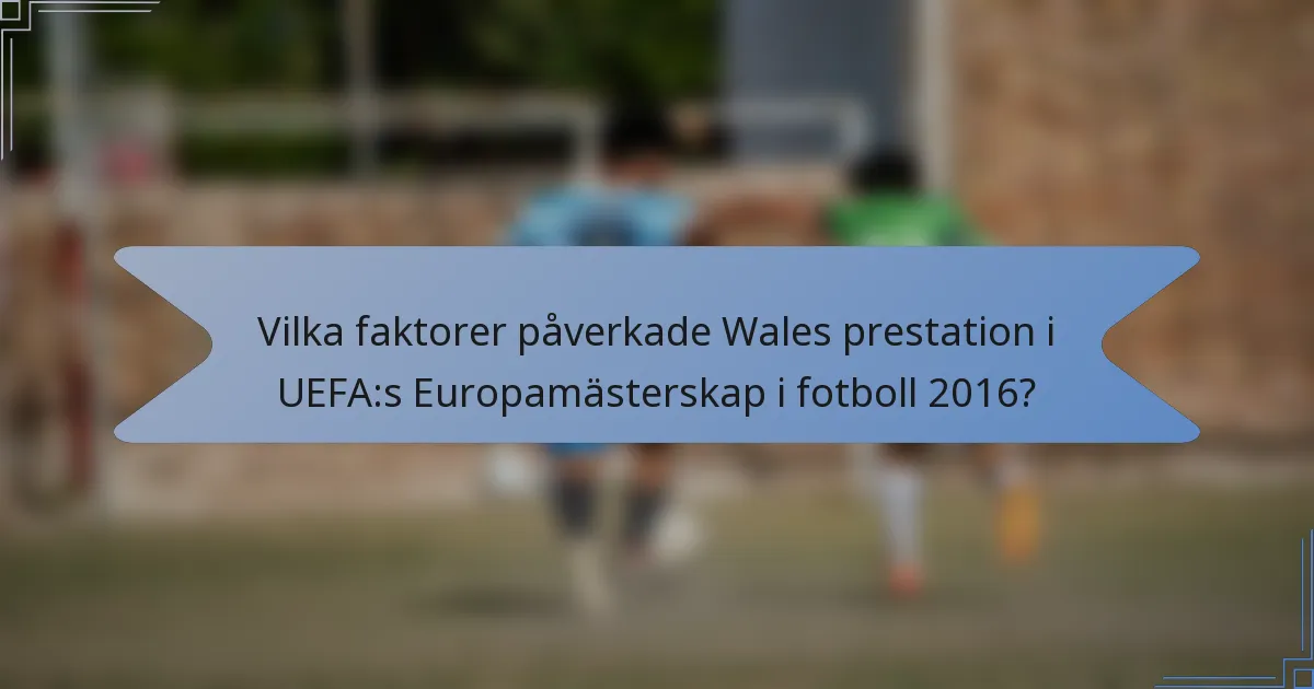 Vilka faktorer påverkade Wales prestation i UEFA:s Europamästerskap i fotboll 2016?