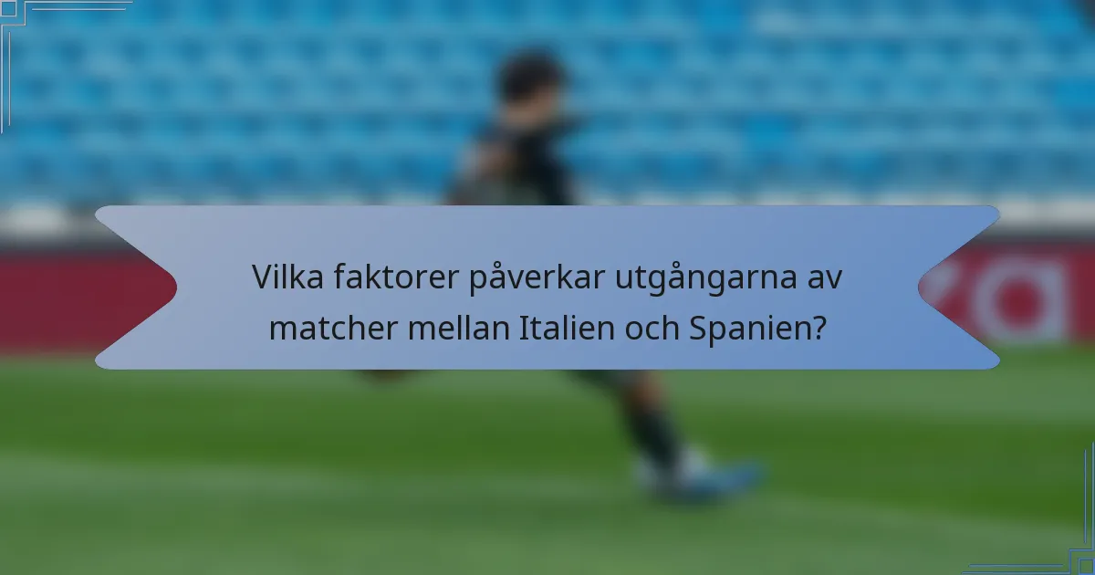 Vilka faktorer påverkar utgångarna av matcher mellan Italien och Spanien?