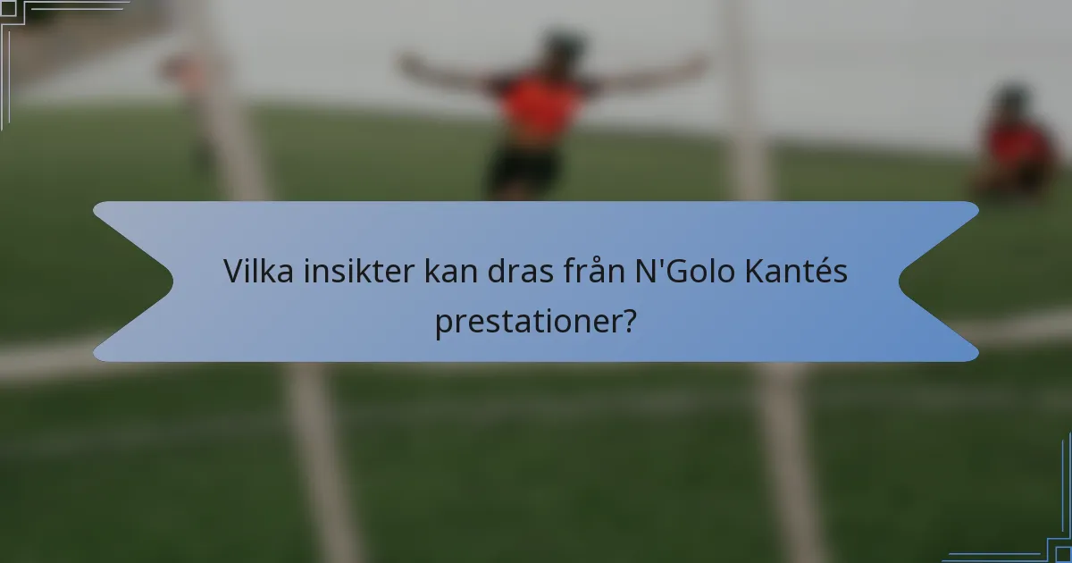 Vilka insikter kan dras från N'Golo Kantés prestationer?