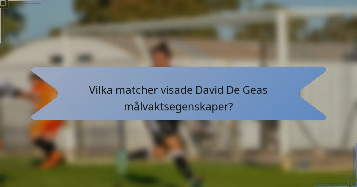 Vilka matcher visade David De Geas målvaktsegenskaper?