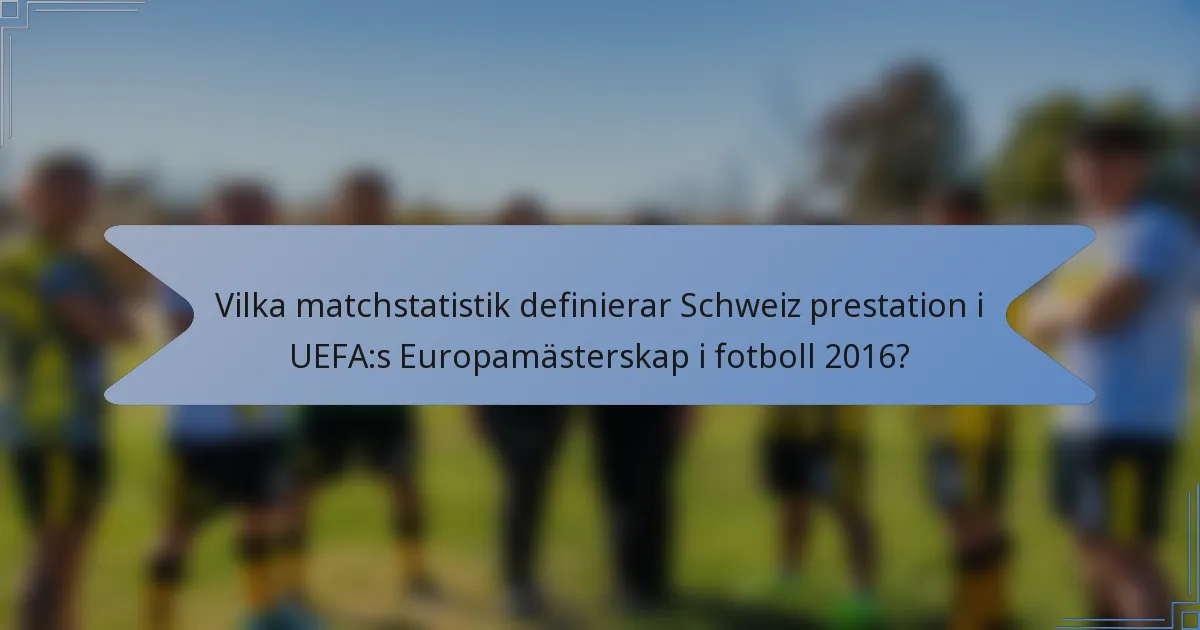 Vilka matchstatistik definierar Schweiz prestation i UEFA:s Europamästerskap i fotboll 2016?