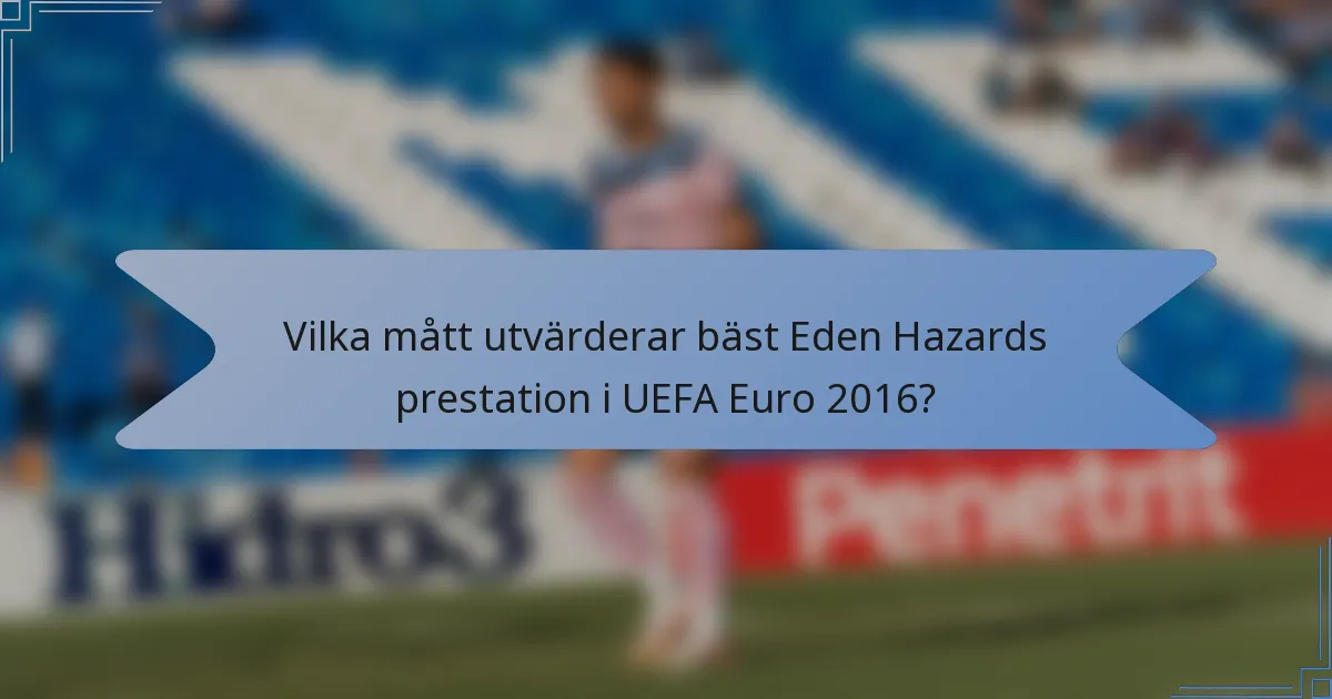 Vilka mått utvärderar bäst Eden Hazards prestation i UEFA Euro 2016?