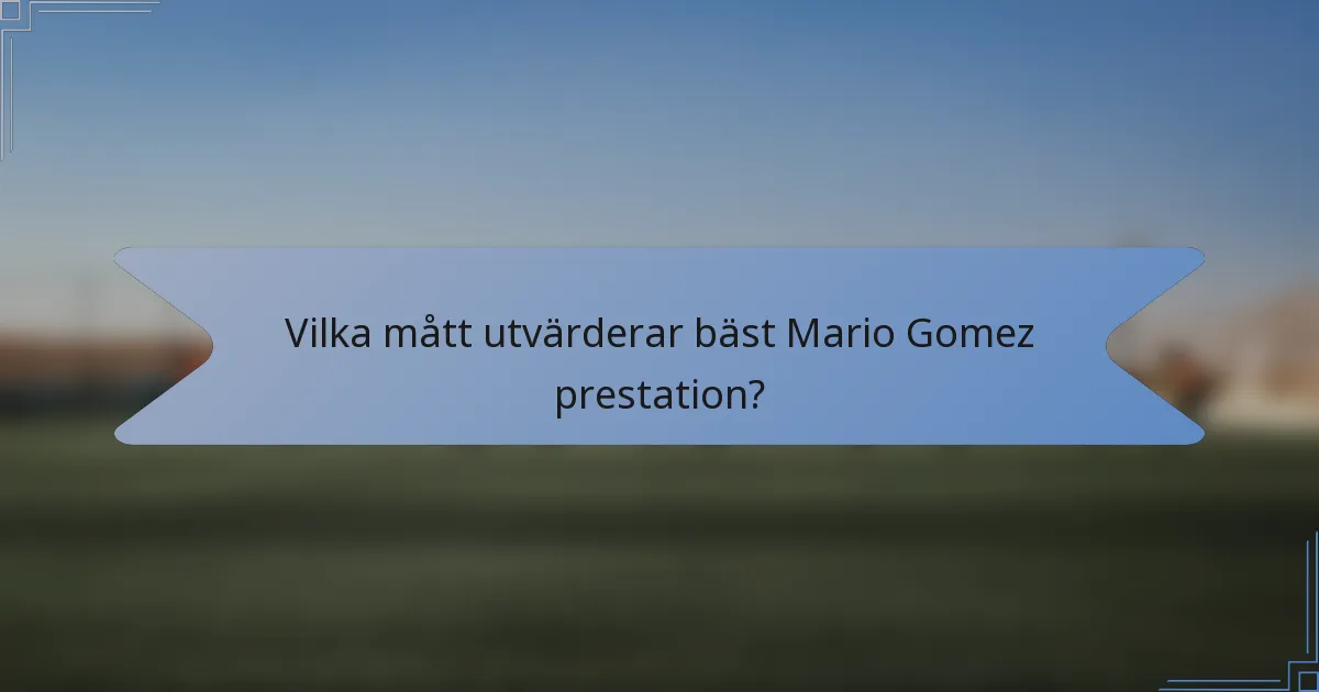 Vilka mått utvärderar bäst Mario Gomez prestation?