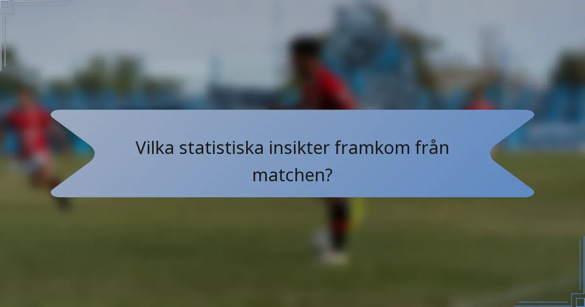 Vilka statistiska insikter framkom från matchen?