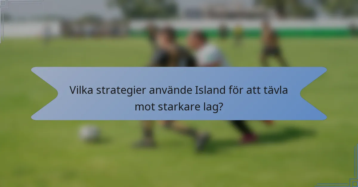 Vilka strategier använde Island för att tävla mot starkare lag?