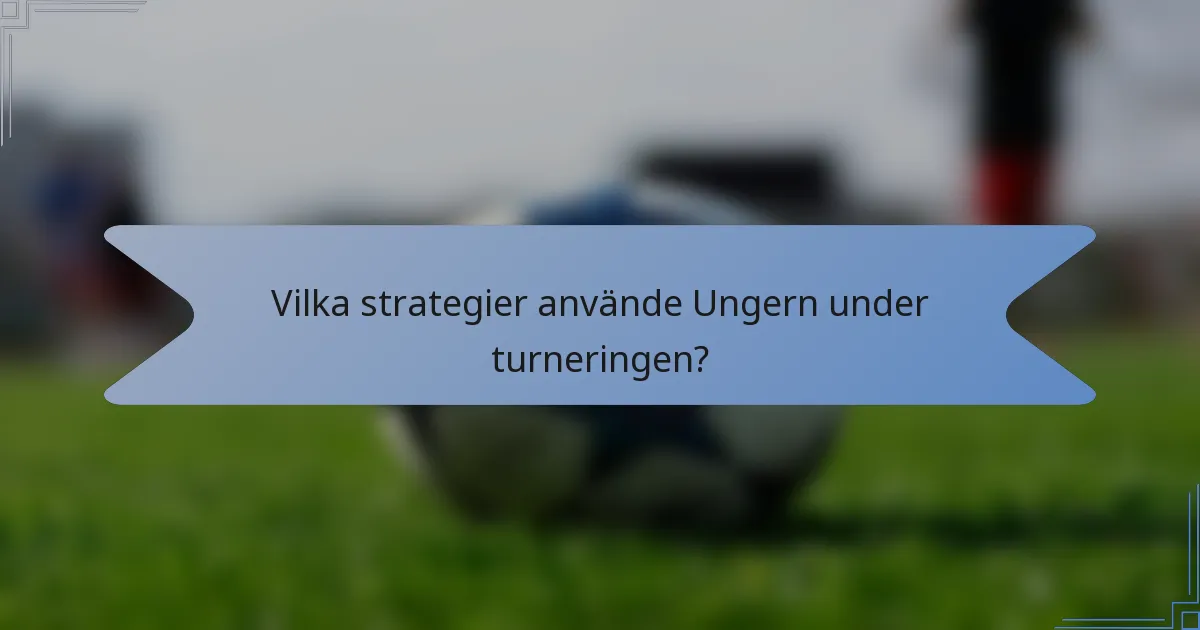 Vilka strategier använde Ungern under turneringen?