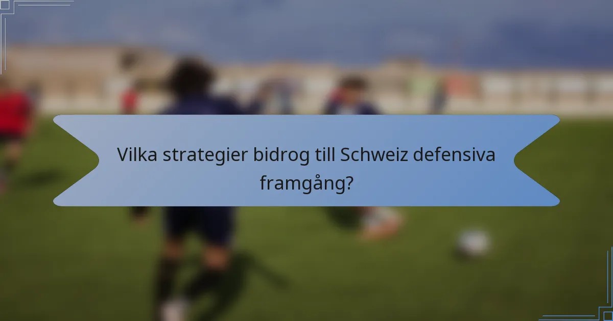 Vilka strategier bidrog till Schweiz defensiva framgång?