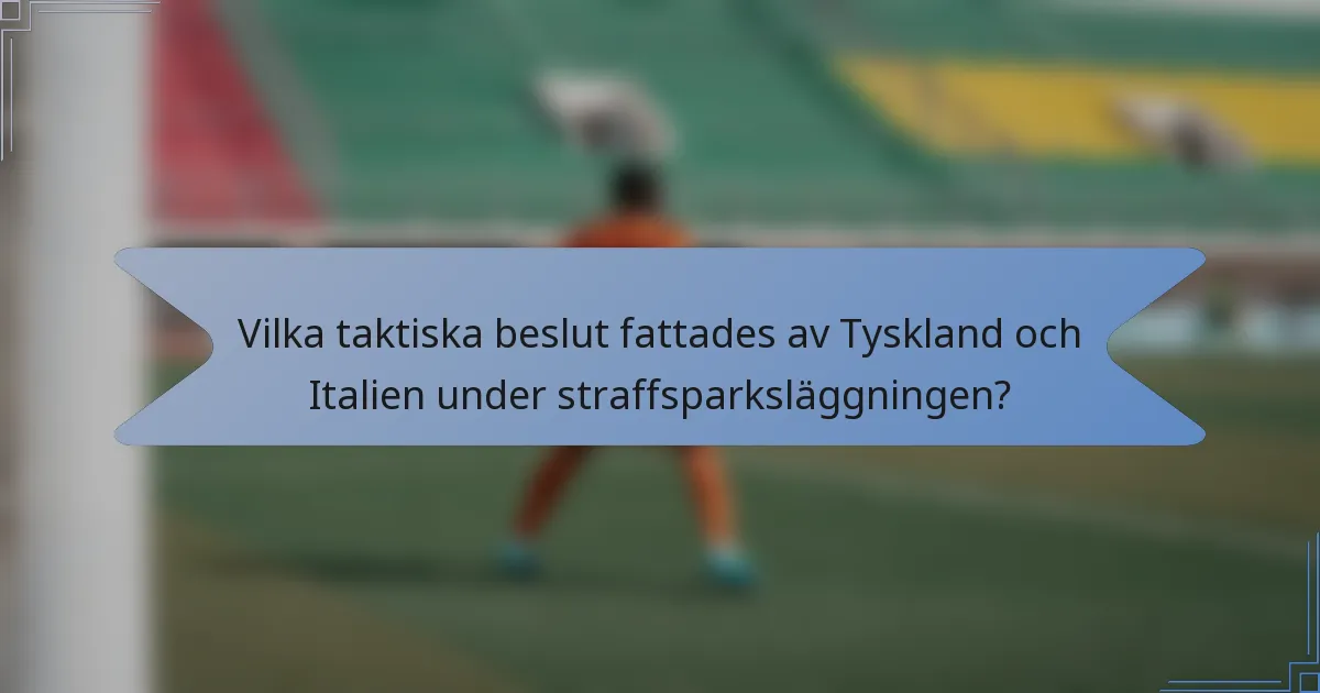 Vilka taktiska beslut fattades av Tyskland och Italien under straffsparksläggningen?