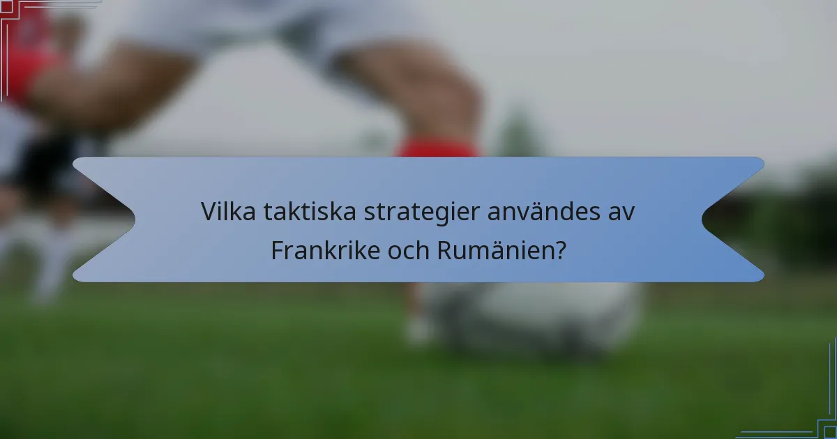 Vilka taktiska strategier användes av Frankrike och Rumänien?
