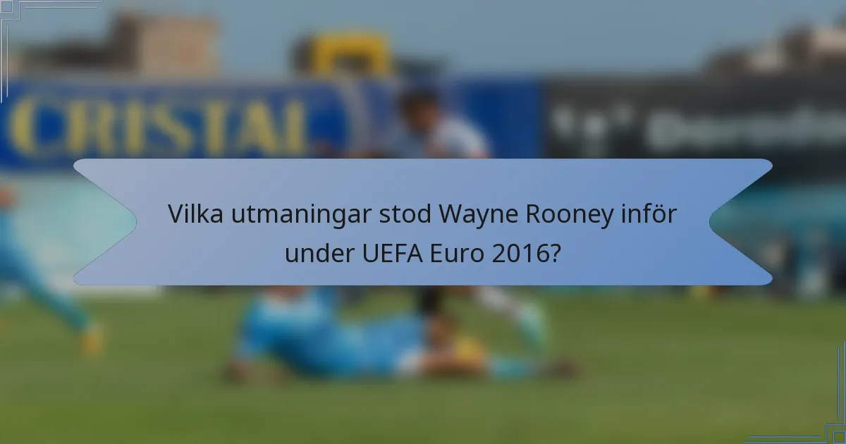Vilka utmaningar stod Wayne Rooney inför under UEFA Euro 2016?