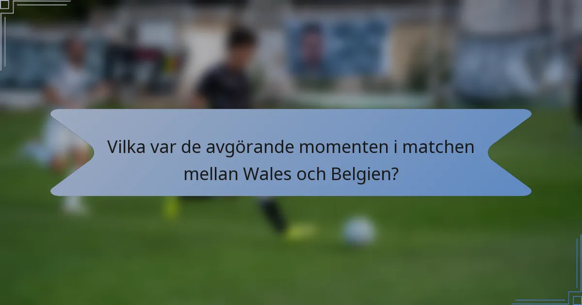 Vilka var de avgörande momenten i matchen mellan Wales och Belgien?