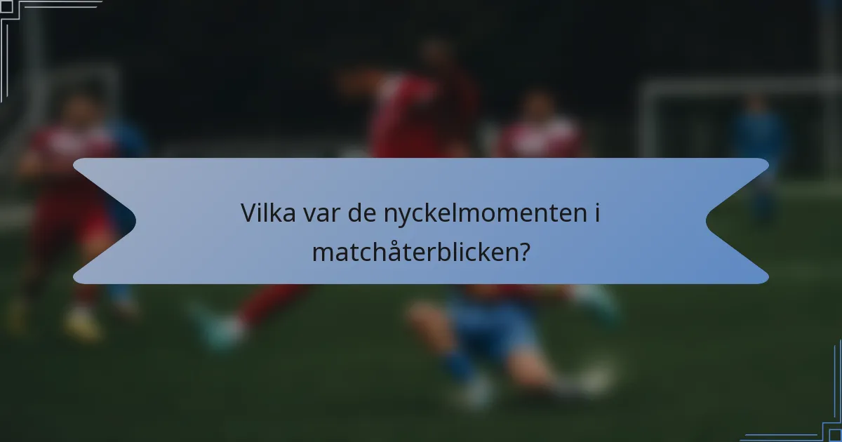 Vilka var de nyckelmomenten i matchåterblicken?