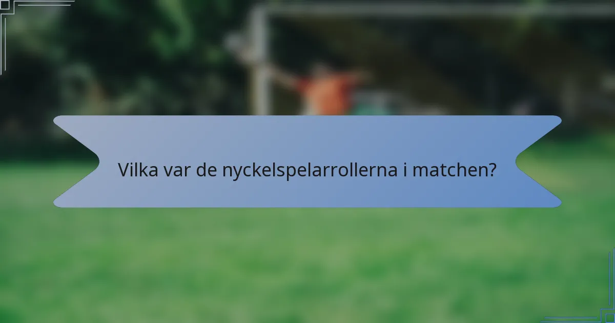 Vilka var de nyckelspelarrollerna i matchen?