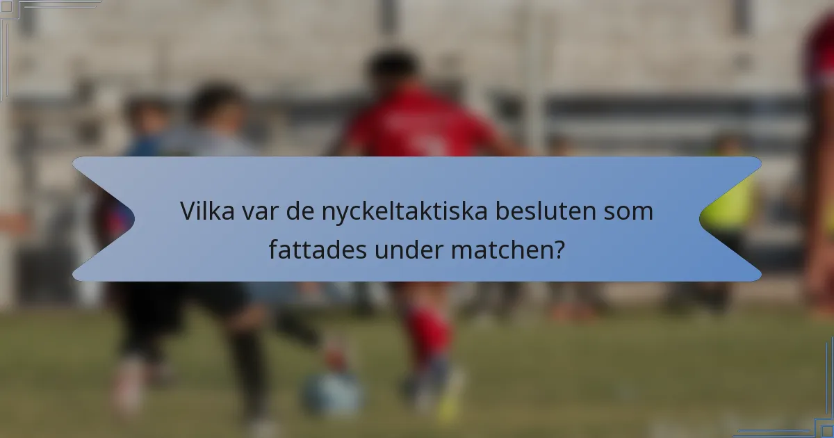 Vilka var de nyckeltaktiska besluten som fattades under matchen?