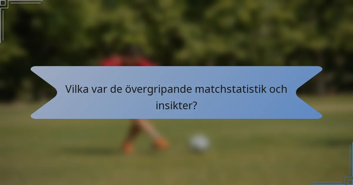Vilka var de övergripande matchstatistik och insikter?