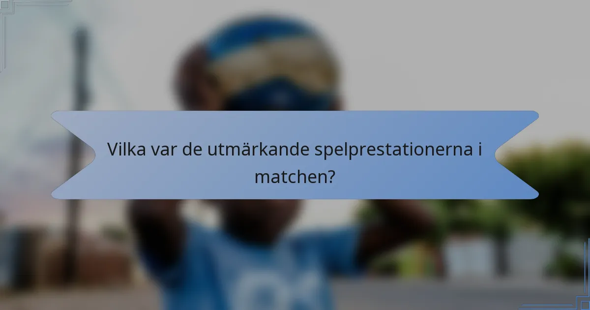 Vilka var de utmärkande spelprestationerna i matchen?