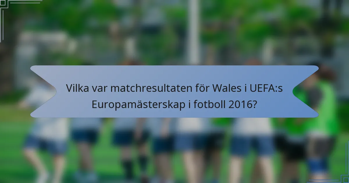 Vilka var matchresultaten för Wales i UEFA:s Europamästerskap i fotboll 2016?