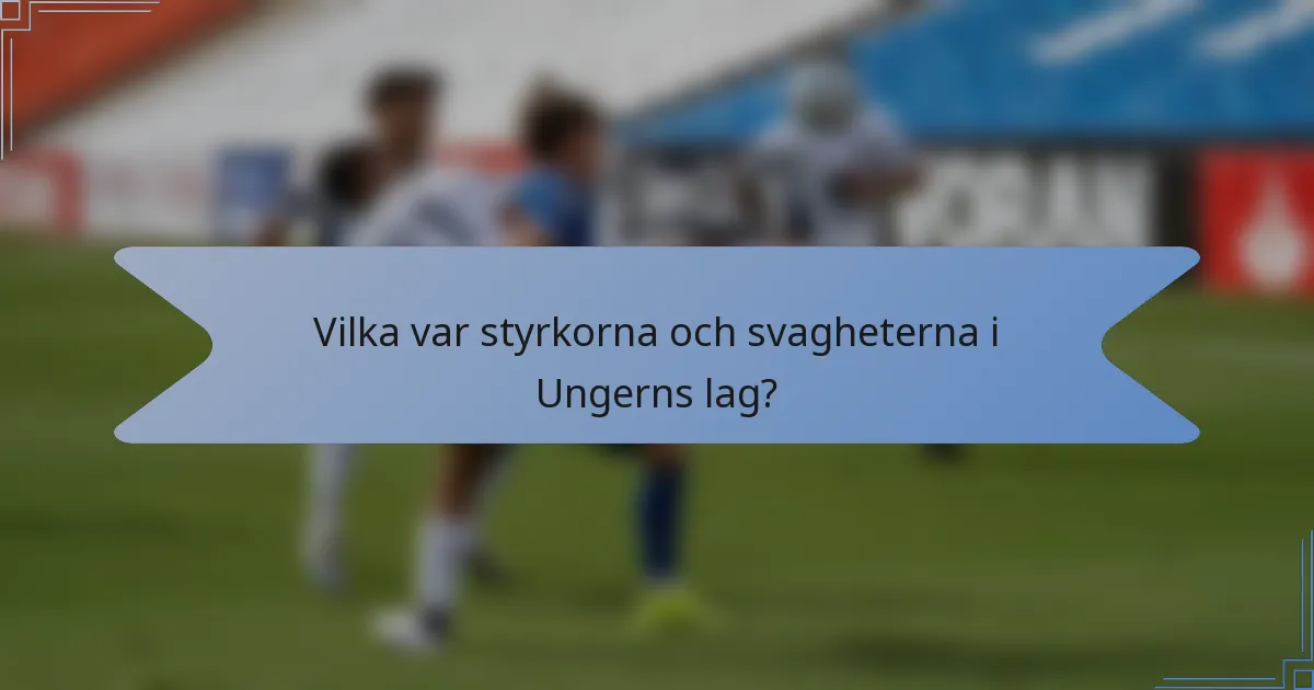 Vilka var styrkorna och svagheterna i Ungerns lag?